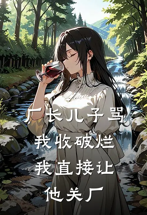 厂长儿子骂我收破烂，我直接让他关厂