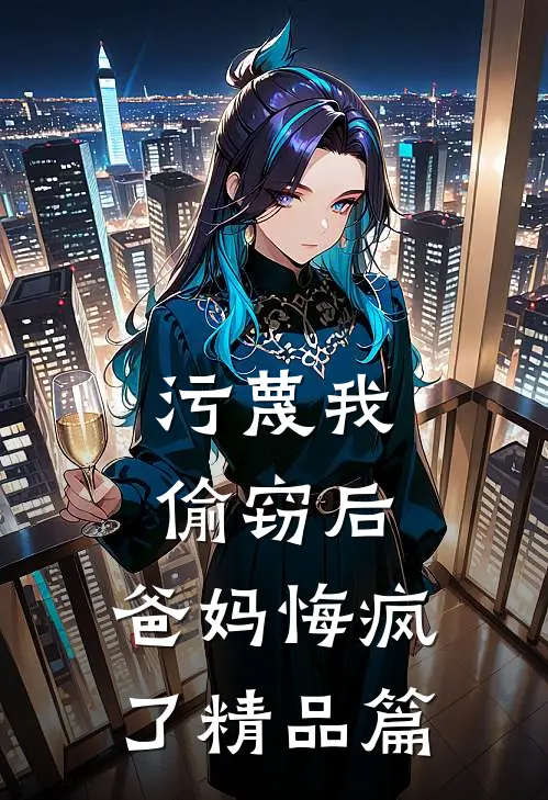 污蔑我偷窃后，爸妈悔疯了精品篇
