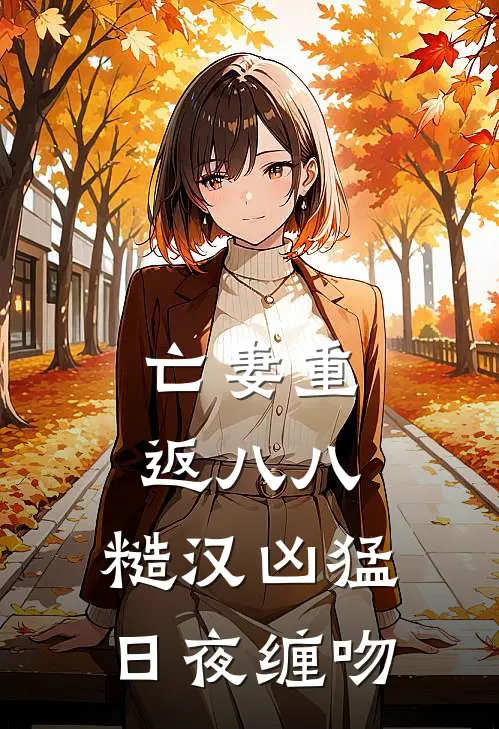 亡妻重返八八,糙汉凶猛日夜缠吻