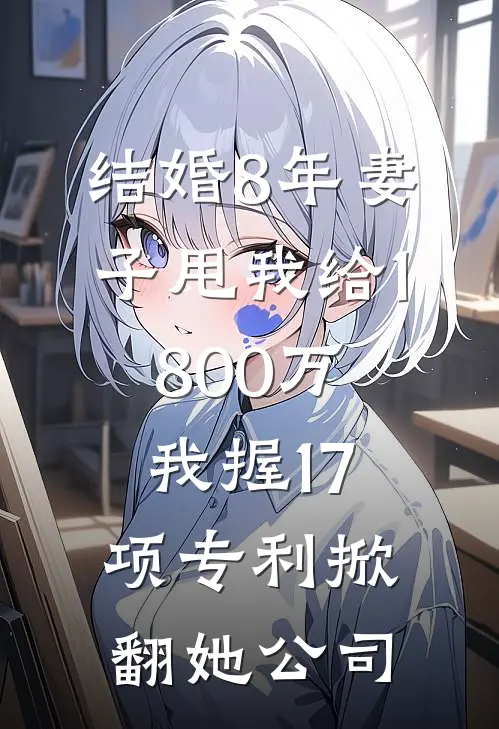 结婚8年妻子甩我给1800万,我握17项专利掀翻她公司