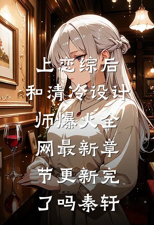 上恋综后,和清冷设计师爆火全网最新章节更新完了吗秦轩