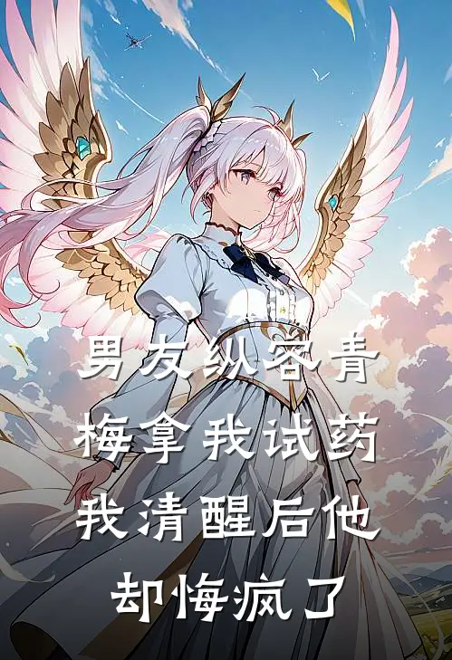 男友纵容青梅拿我试药,我清醒后他却悔疯了