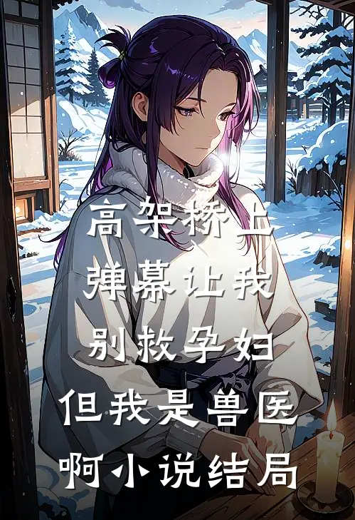 高架桥上弹幕让我别救孕妇，但我是兽医啊小说结局
