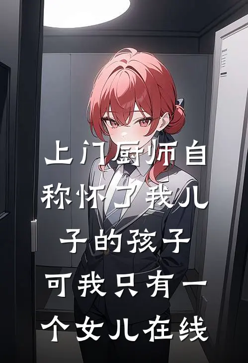 上门厨师自称怀了我儿子的孩子，可我只有一个女儿在线