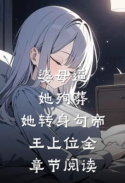 婆母逼她殉葬，她转身勾帝王上位全章节阅读