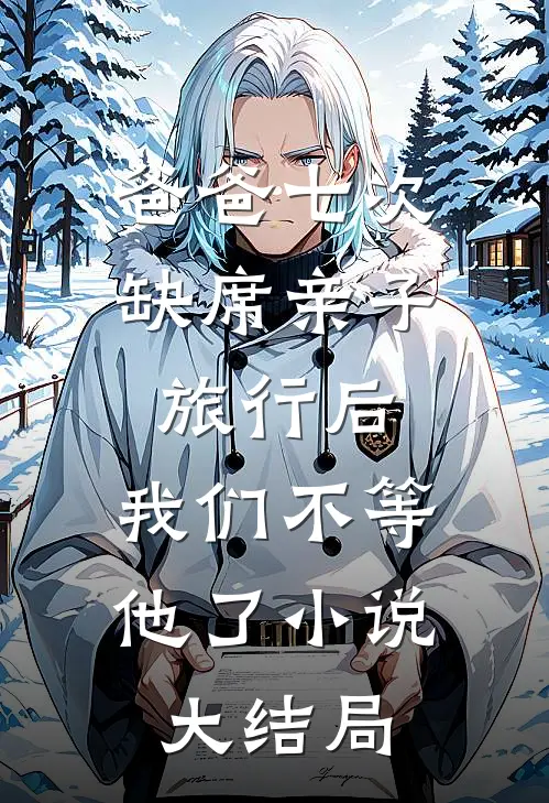 爸爸七次缺席亲子旅行后，我们不等他了小说大结局