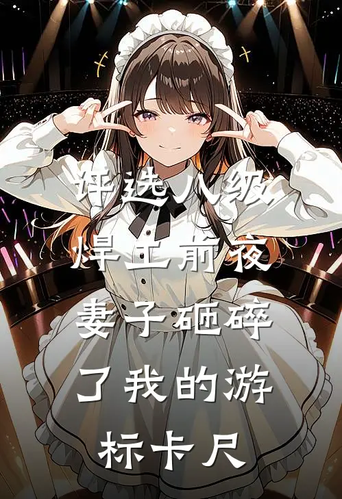 评选八级焊工前夜,妻子砸碎了我的游标卡尺