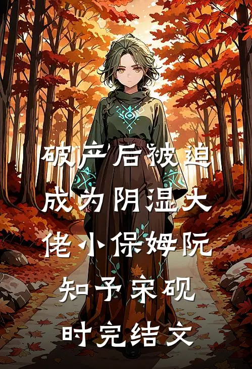 破产后被迫成为阴湿大佬小保姆阮知予宋砚时完结文