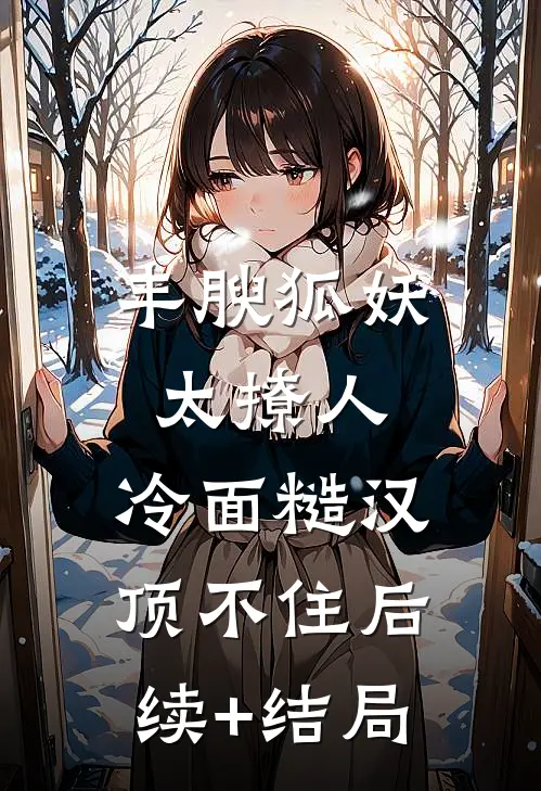 丰腴狐妖太撩人，冷面糙汉顶不住后续+结局
