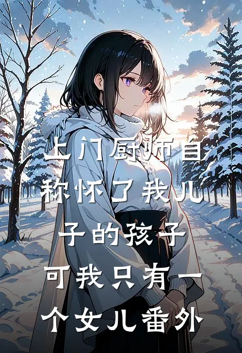 上门厨师自称怀了我儿子的孩子，可我只有一个女儿番外
