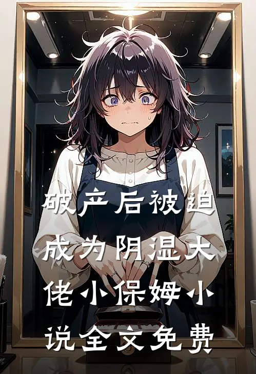 破产后被迫成为阴湿大佬小保姆小说全文免费