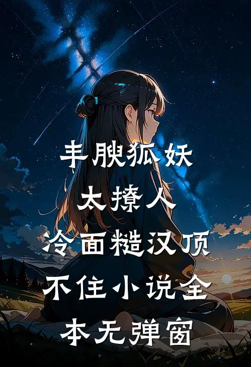 丰腴狐妖太撩人，冷面糙汉顶不住小说全本无弹窗