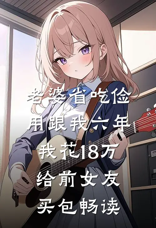 老婆省吃俭用跟我六年，我花18万给前女友买包畅读