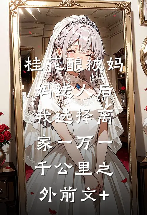 桂花酿被妈妈送人后，我选择离家一万一千公里之外前文+