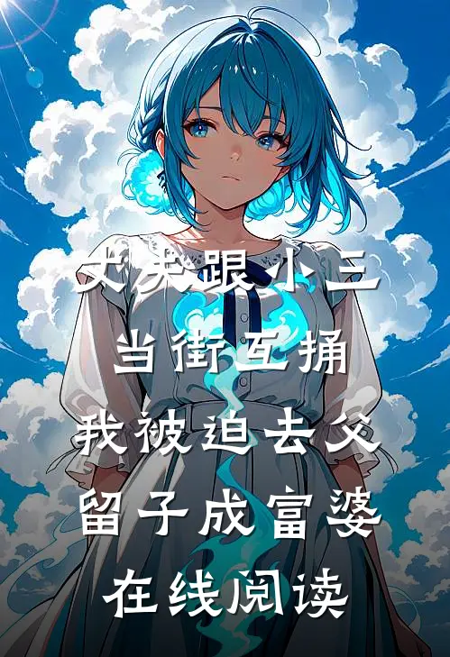 丈夫跟小三当街互捅，我被迫去父留子成富婆在线阅读