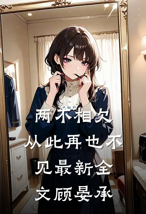 两不相欠,从此再也不见最新全文顾晏承