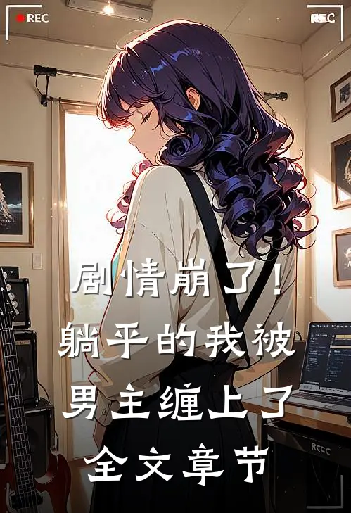 剧情崩了！躺平的我被男主缠上了全文章节