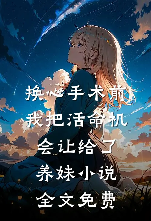 换心手术前，我把活命机会让给了养妹小说全文免费