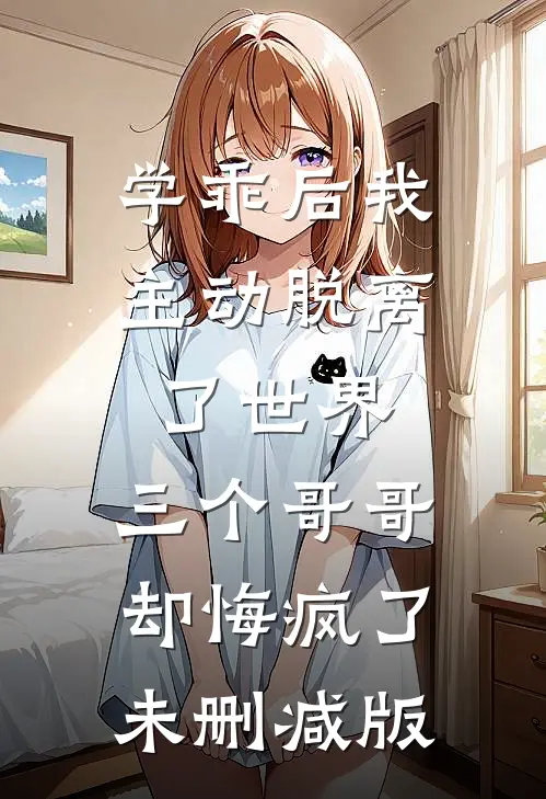 学乖后我主动脱离了世界，三个哥哥却悔疯了未删减版