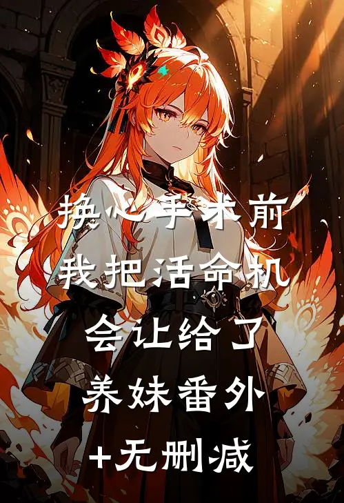 换心手术前，我把活命机会让给了养妹番外+无删减