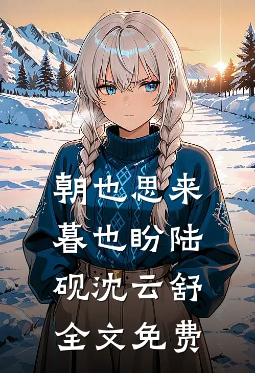 朝也思来暮也盼陆砚沈云舒全文免费