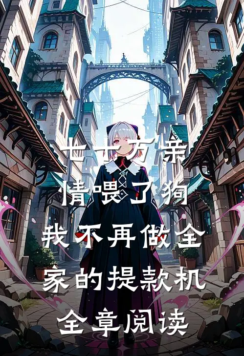 七十万亲情喂了狗，我不再做全家的提款机全章阅读