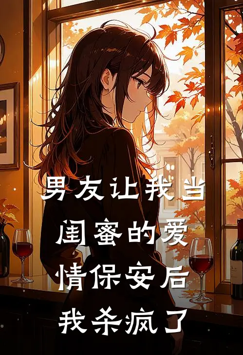 男友让我当闺蜜的爱情保安后,我杀疯了