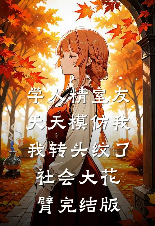 学人精室友天天模仿我，我转头纹了社会大花臂完结版