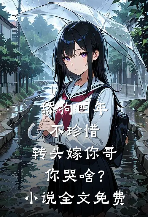 舔狗四年不珍惜，转头嫁你哥你哭啥？小说全文免费