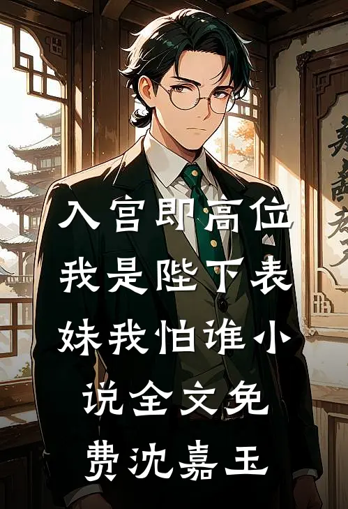入宫即高位,我是陛下表妹我怕谁小说全文免费沈嘉玉