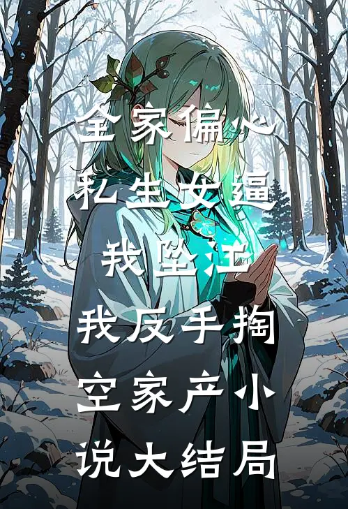 全家偏心私生女逼我坠江，我反手掏空家产小说大结局