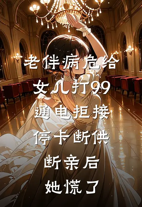 老伴病危给女儿打99通电拒接，停卡断供断亲后，她慌了