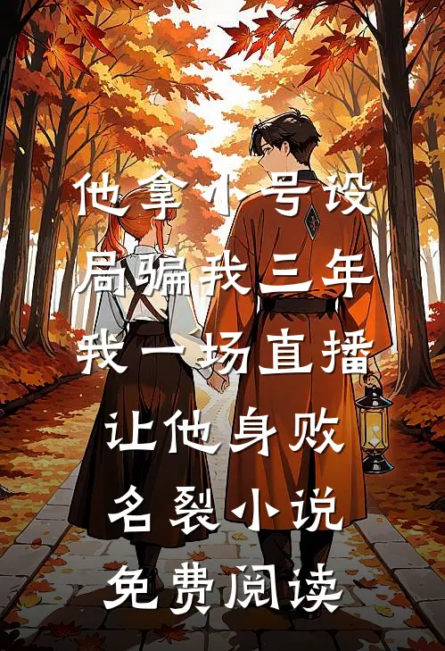 他拿小号设局骗我三年，我一场直播让他身败名裂小说免费阅读