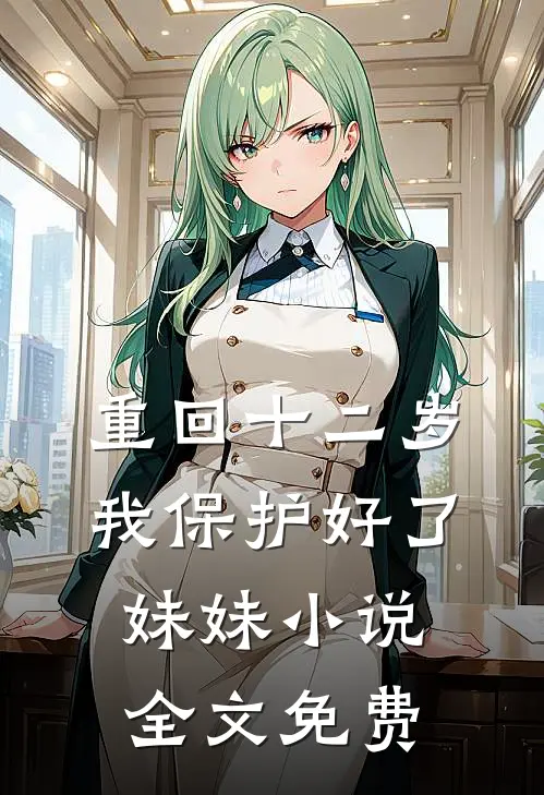 重回十二岁，我保护好了妹妹小说全文免费