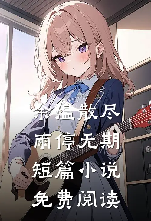 余温散尽，雨停无期短篇小说免费阅读