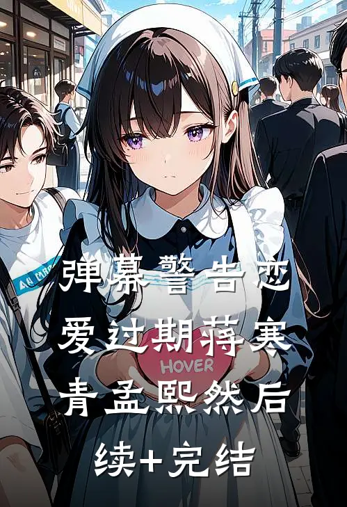 弹幕警告恋爱过期蒋寒青孟熙然后续+完结