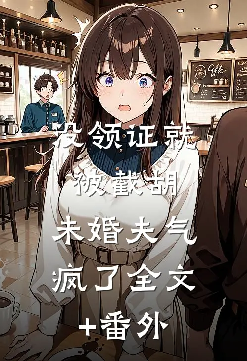 没领证就被截胡，未婚夫气疯了全文+番外