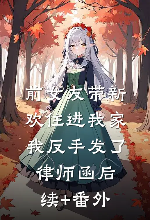 前女友带新欢住进我家，我反手发了律师函后续+番外