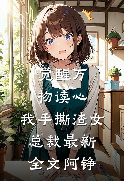 觉醒万物读心，我手撕渣女总裁最新全文阿铮