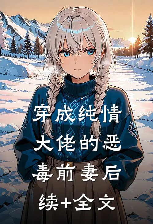 穿成纯情大佬的恶毒前妻后续+全文