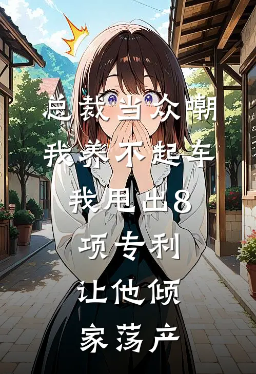 总裁当众嘲我养不起车，我甩出8项专利，让他倾家荡产