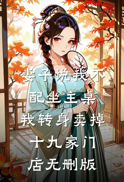 妻子说我不配坐主桌，我转身卖掉十九家门店无删版