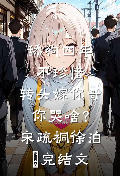 舔狗四年不珍惜，转头嫁你哥你哭啥？宋疏桐徐泊琂完结文