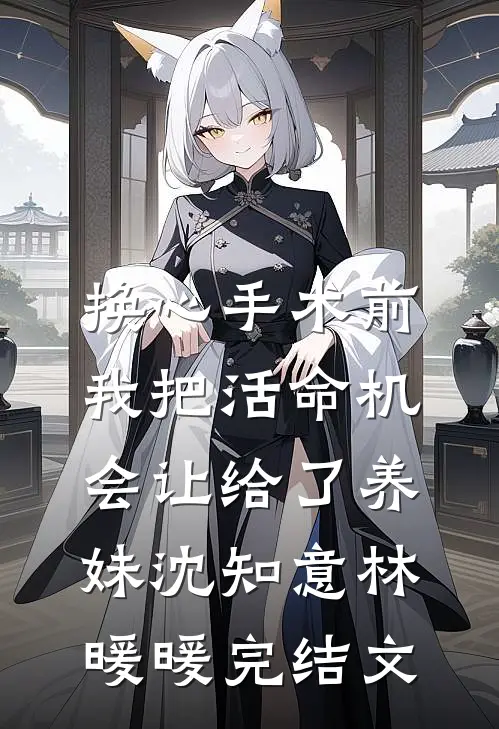 换心手术前，我把活命机会让给了养妹沈知意林暖暖完结文