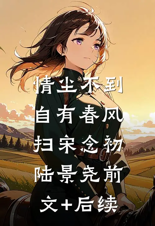 情尘不到，自有春风扫宋念初陆景尧前文+后续