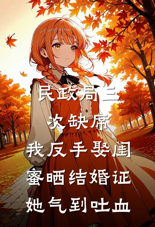 民政局三次缺席,我反手娶闺蜜晒结婚证,她气到吐血