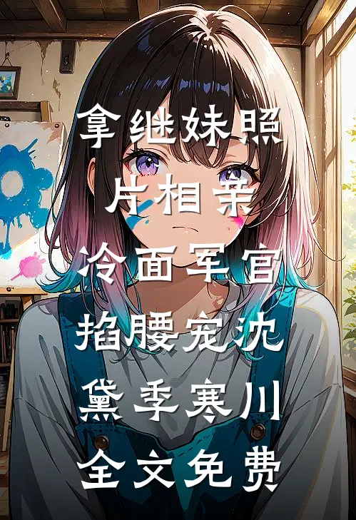 拿继妹照片相亲，冷面军官掐腰宠沈黛季寒川全文免费