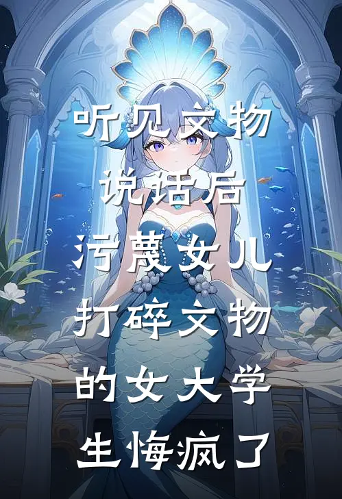 听见文物说话后,污蔑女儿打碎文物的女大学生悔疯了