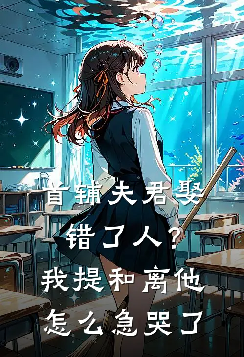首辅夫君娶错了人?我提和离他怎么急哭了