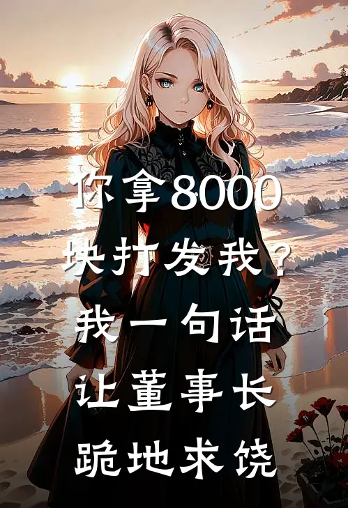 你拿8000块打发我?我一句话让董事长跪地求饶